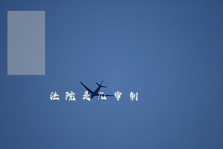 法院是几审制 法院是几审制