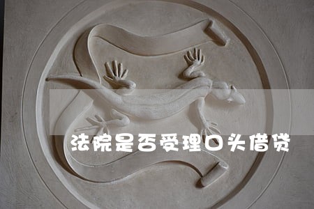 法院是否受理口头借贷 法院是否受理口头借贷