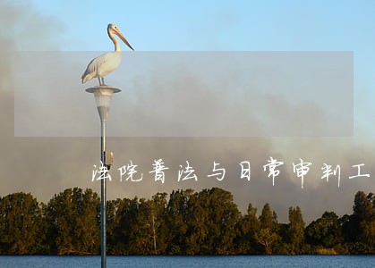 法院普法与日常审判工作的区别