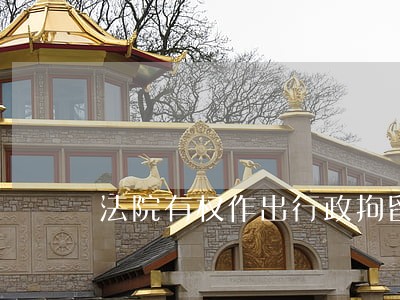 法院有权作出行政拘留的判决吗 法院有权作出行政拘留的判决吗