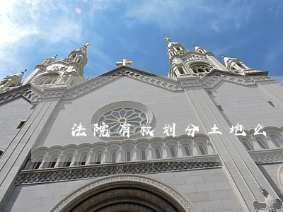 法院有权划分土地么 法院有权划分土地么