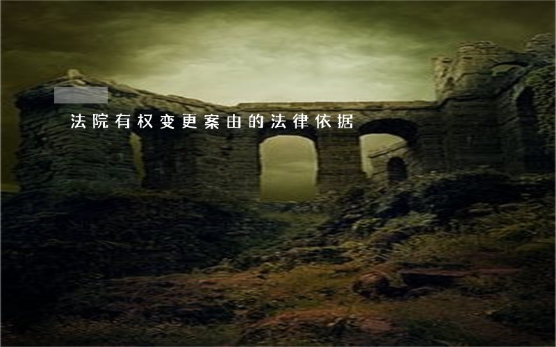 法院有权变更案由的法律依据 法院有权变更案由的法律依据