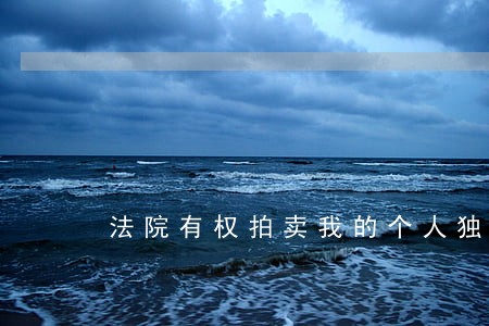 法院有权拍卖我的个人独资企业吗 法院有权拍卖我的个人独资企业吗