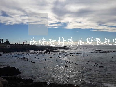 法院查封冻结期限规定 法院查封冻结期限规定