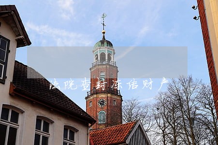 法院查封冻结财产 法院查封冻结财产