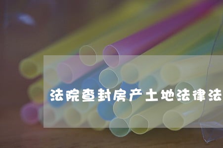 法院查封房产土地法律法规适用 法院查封房产土地法律法规适用
