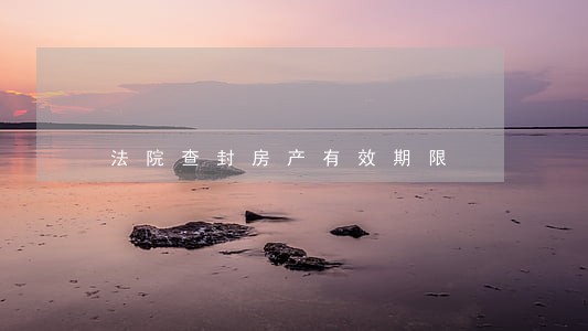 法院查封房产有效期限 法院查封房产有效期限