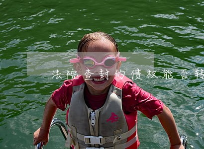 法院查封的债权能否转让相关问答 法院查封的债权能否转让相关问答