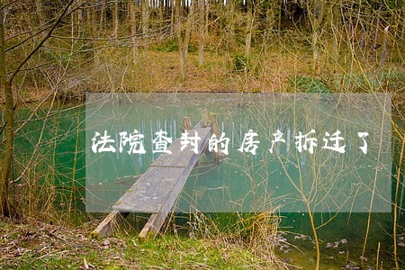 法院查封的房产拆迁了 法院查封的房产拆迁了