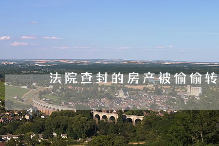 法院查封的房产被偷偷转让 法院查封的房产被偷偷转让