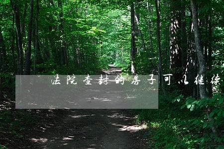 法院查封的房子可以继续住吗 法院查封的房子可以继续住吗