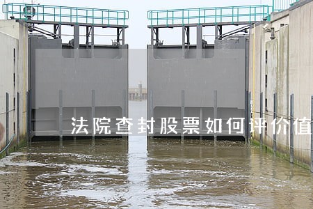 法院查封股票如何评价值 法院查封股票如何评价值