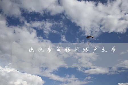 法院查询银行账户太难 法院查询银行账户太难