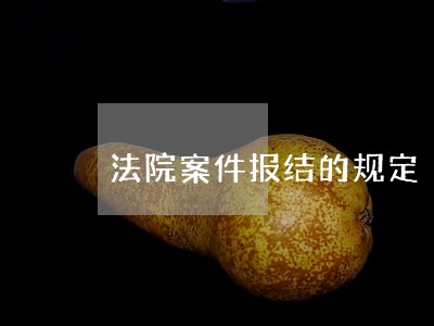 法院案件报结的规定 法院案件报结的规定