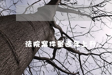 法院案件量逐年上升 法院案件量逐年上升