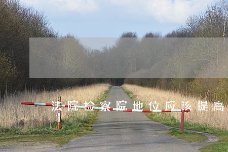 法院检察院地位应该提高 法院检察院地位应该提高