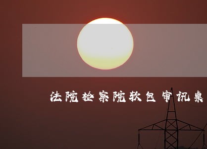 法院检察院软包审讯桌图片 法院检察院软包审讯桌图片
