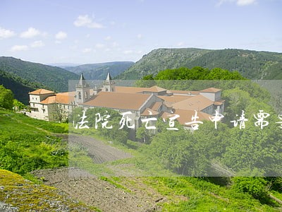 法院死亡宣告申请需要材料 法院死亡宣告申请需要材料