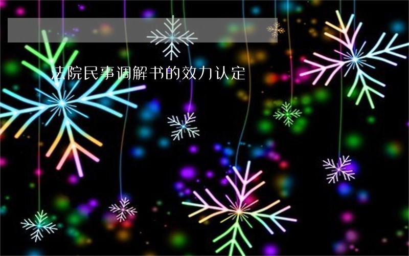 法院民事调解书的效力认定 法院民事调解书的效力认定