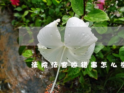 法院法官做错事怎么举报 法院法官做错事怎么举报