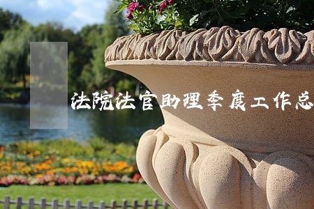 法院法官助理季度工作总结 法院法官助理季度工作总结