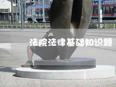 法院法律基础知识题 法院法律基础知识题