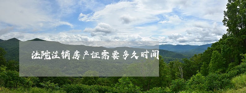 法院注销房产证需要多久时间