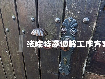 法院特邀调解工作方案 法院特邀调解工作方案