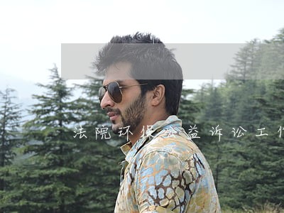 法院环保公益诉讼工作制度 法院环保公益诉讼工作制度