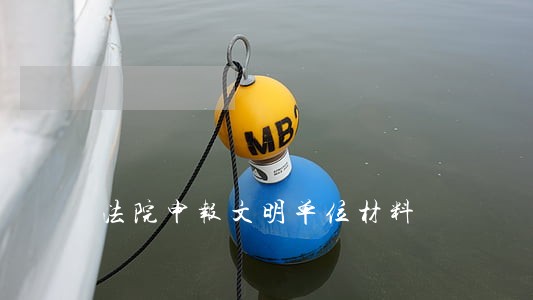 法院申报文明单位材料 法院申报文明单位材料