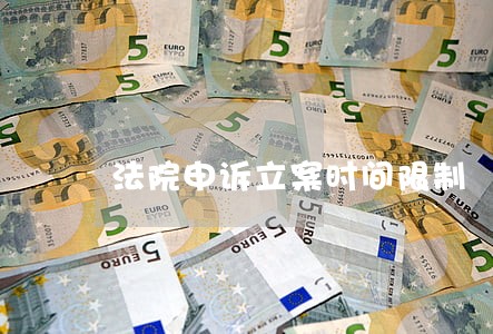 法院申诉立案时间限制 法院申诉立案时间限制