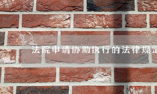 法院申请协助执行的法律规定 法院申请协助执行的法律规定