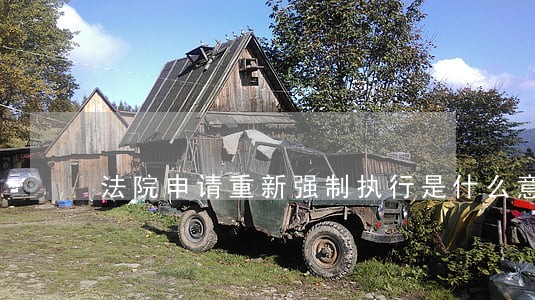 法院申请重新强制执行是什么意思 法院申请重新强制执行是什么意思