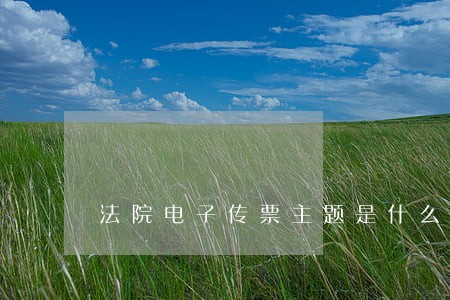 法院电子传票主题是什么 法院电子传票主题是什么