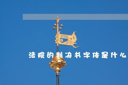 法院的判决书字体是什么 法院的判决书字体是什么