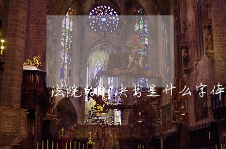 法院的判决书是什么字体 法院的判决书是什么字体