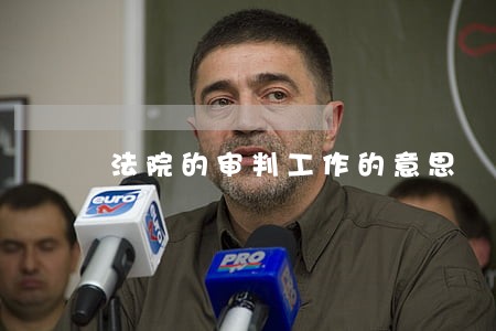 法院的审判工作的意思 法院的审判工作的意思