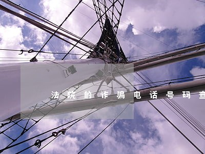 法院的诈骗电话号码查询 法院的诈骗电话号码查询