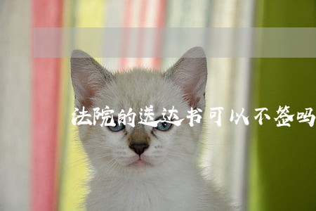 法院的送达书可以不签吗 法院的送达书可以不签吗