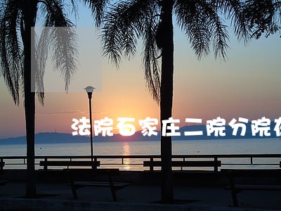 法院石家庄二院分院在哪呢 法院石家庄二院分院在哪呢