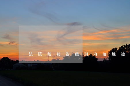 法院禁被告缓刑内接触被害人 法院禁被告缓刑内接触被害人