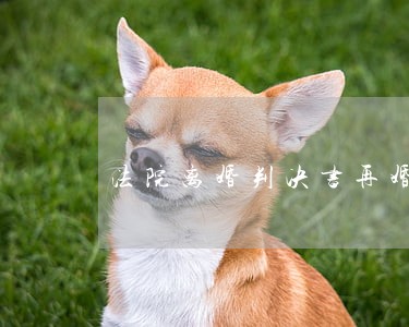 法院离婚判决书再婚时怎么处理 法院离婚判决书再婚时怎么处理