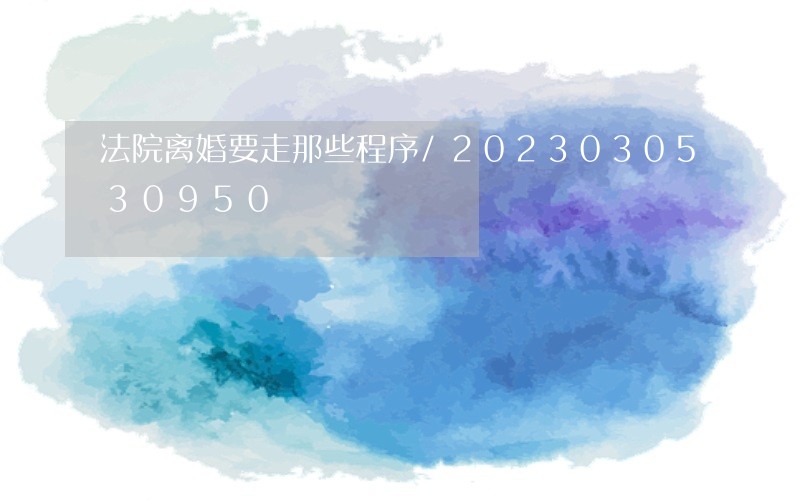 法院离婚要走那些程序/2023030530950 法院离婚要走那些程序/2023030530950