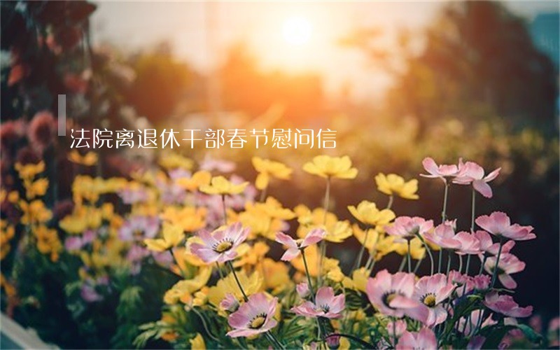 法院离退休干部春节慰问信 法院离退休干部春节慰问信