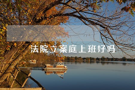 法院立案庭上班好吗 法院立案庭上班好吗