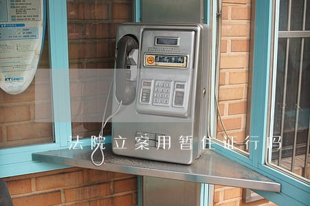 法院立案用暂住证行吗 法院立案用暂住证行吗