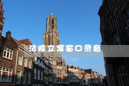 法院立案窗口录音 法院立案窗口录音