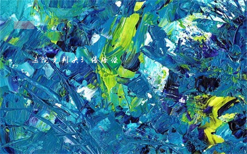 法院竟判决3倍赔偿 法院竟判决3倍赔偿