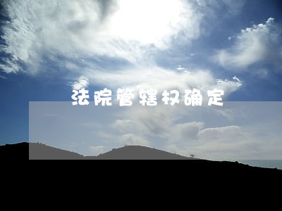 法院管辖权确定 法院管辖权确定
