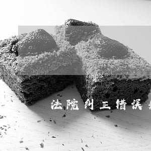 法院纠正错误判决 法院纠正错误判决
